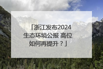 浙江发布2024生态环境公报 高位如何再提升？