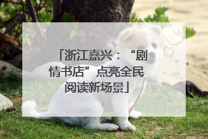浙江嘉兴：“剧情书店”点亮全民阅读新场景