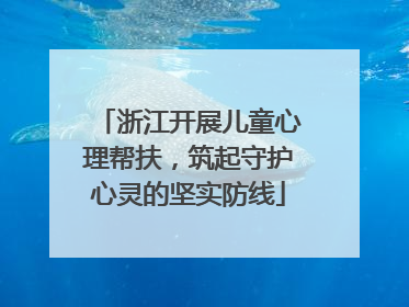浙江开展儿童心理帮扶，筑起守护心灵的坚实防线