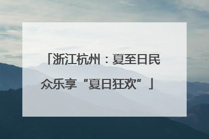 浙江杭州：夏至日民众乐享“夏日狂欢”