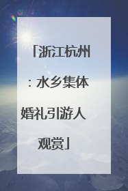 浙江杭州：水乡集体婚礼引游人观赏