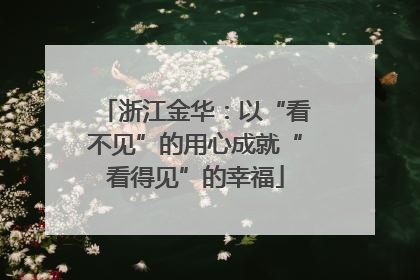 浙江金华：以“看不见”的用心成就“看得见”的幸福