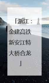 浙江：金建高铁新安江特大桥合龙
