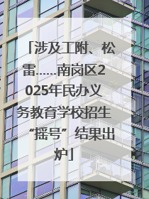 涉及工附、松雷……南岗区2025年民办义务教育学校招生“摇号”结果出炉