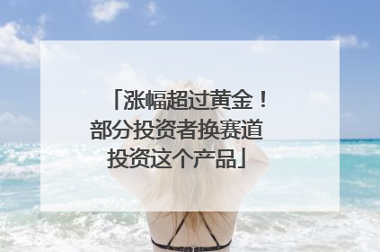 涨幅超过黄金！部分投资者换赛道投资这个产品