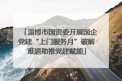 淄博市国资委开展国企党建“上门服务月”破解难题助推党建赋能