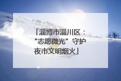 淄博市淄川区：“志愿微光”守护夜市文明烟火