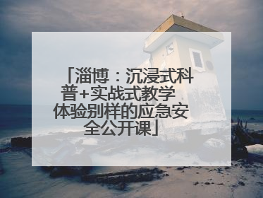 淄博：沉浸式科普+实战式教学 体验别样的应急安全公开课