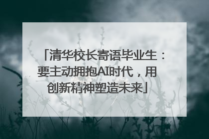 清华校长寄语毕业生：要主动拥抱AI时代，用创新精神塑造未来