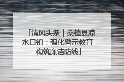 清风头条｜桑植县凉水口镇：强化警示教育 构筑廉洁防线