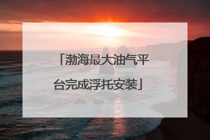 渤海最大油气平台完成浮托安装