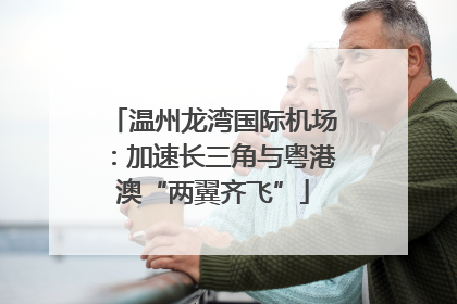 温州龙湾国际机场：加速长三角与粤港澳“两翼齐飞”