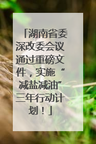 湖南省委深改委会议通过重磅文件，实施“减盐减油”三年行动计划！
