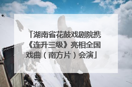 湖南省花鼓戏剧院携《连升三级》亮相全国戏曲（南方片）会演