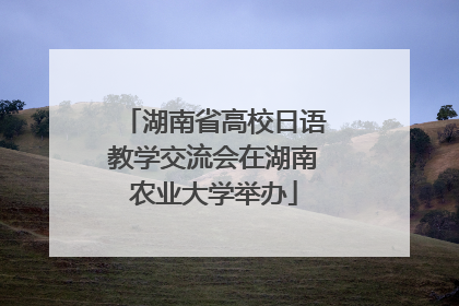 湖南省高校日语教学交流会在湖南农业大学举办