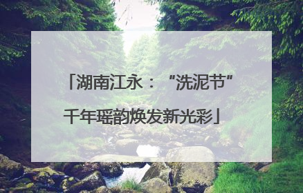 湖南江永：“洗泥节”千年瑶韵焕发新光彩