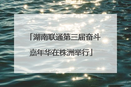 湖南联通第三届奋斗嘉年华在株洲举行