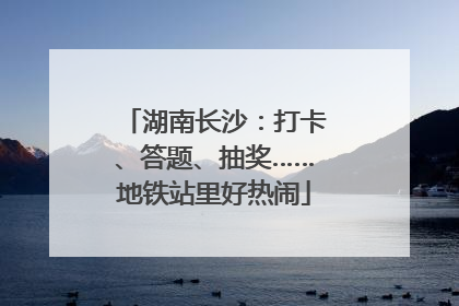 湖南长沙：打卡、答题、抽奖……地铁站里好热闹