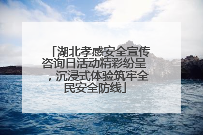 湖北孝感安全宣传咨询日活动精彩纷呈，沉浸式体验筑牢全民安全防线