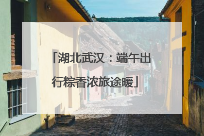 湖北武汉：端午出行粽香浓旅途暖