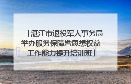 湛江市退役军人事务局举办服务保障暨思想权益工作能力提升培训班