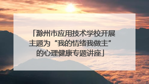 滁州市应用技术学校开展主题为“我的情绪我做主”的心理健康专题讲座