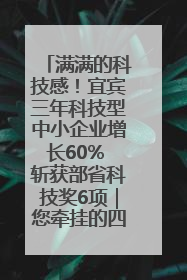 满满的科技感！宜宾三年科技型中小企业增长60% 斩获部省科技奖6项｜您牵挂的四川