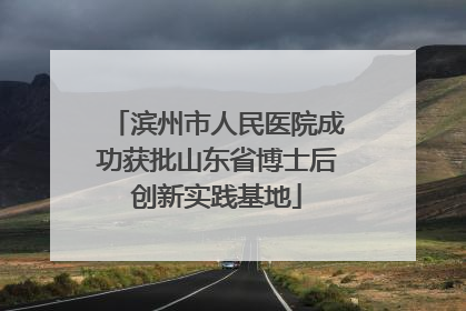 滨州市人民医院成功获批山东省博士后创新实践基地