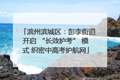滨州滨城区：彭李街道开启 “长效护考” 模式 织密中高考护航网