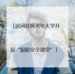 滨河社区老年大学开设“银龄安全课堂”