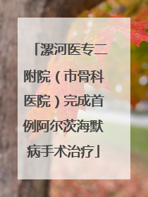 漯河医专二附院（市骨科医院）完成首例阿尔茨海默病手术治疗