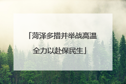 菏泽多措并举战高温 全力以赴保民生