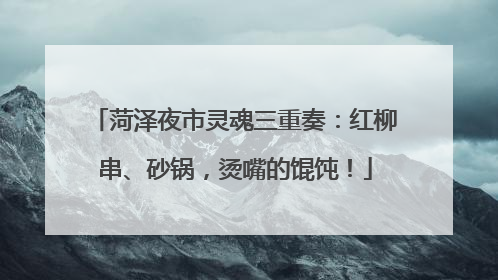 菏泽夜市灵魂三重奏：红柳串、砂锅，烫嘴的馄饨！