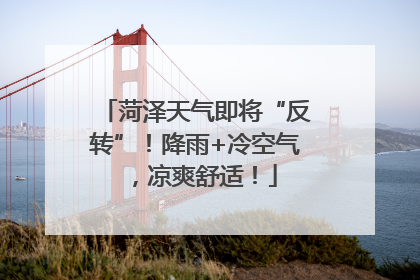 菏泽天气即将“反转”！降雨+冷空气，凉爽舒适！