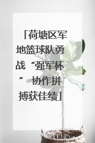 荷塘区军地篮球队勇战“强军杯” 协作拼搏获佳绩