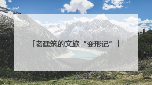 老建筑的文旅“变形记”