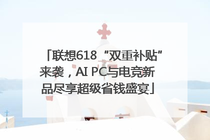 联想618“双重补贴”来袭，AI PC与电竞新品尽享超级省钱盛宴