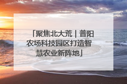 聚焦北大荒｜普阳农场科技园区打造智慧农业新阵地