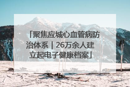 聚焦应城心血管病防治体系｜26万余人建立起电子健康档案