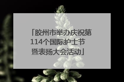 胶州市举办庆祝第114个国际护士节暨表扬大会活动