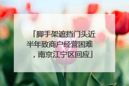 脚手架遮挡门头近半年致商户经营困难，南京江宁区回应