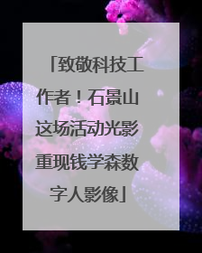 致敬科技工作者！石景山这场活动光影重现钱学森数字人影像