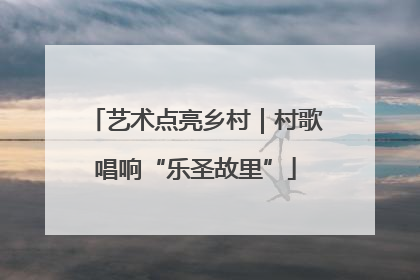 艺术点亮乡村｜村歌唱响“乐圣故里”