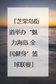 芝罘岛街道举办“魅力海岛 全民健身”篮球联赛