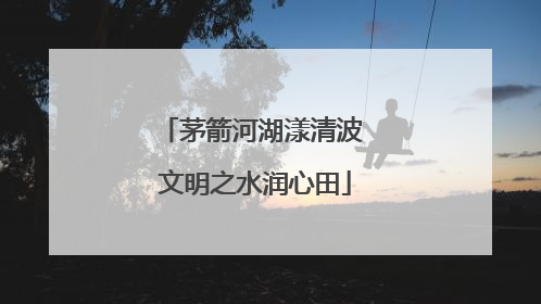 茅箭河湖漾清波 文明之水润心田