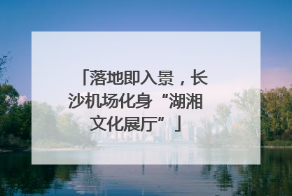 落地即入景，长沙机场化身“湖湘文化展厅”
