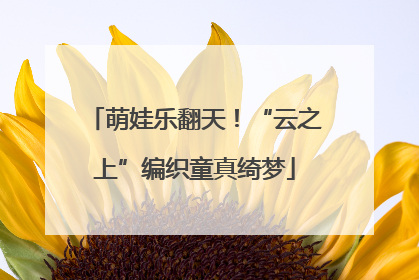 萌娃乐翻天！“云之上”编织童真绮梦