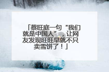 蔡旺庭一句“我们就是中国人”，让网友发现旺旺早就不只卖雪饼了！