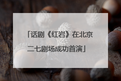 话剧《红岩》在北京二七剧场成功首演