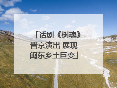 话剧《树魂》晋京演出 展现闽东乡土巨变